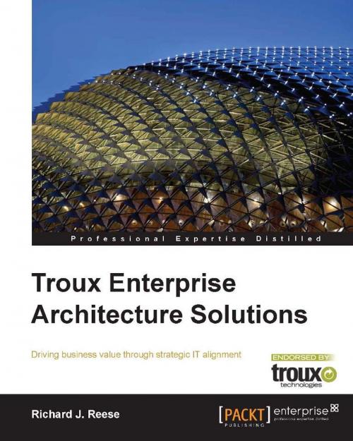 Cover of the book Troux Enterprise Architecture Solutions by Richard J. Reese, Packt Publishing