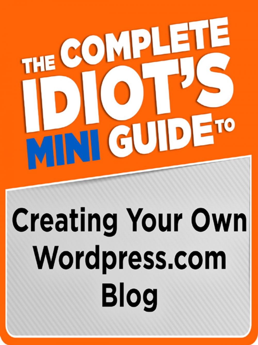 Big bigCover of The Complete Idiot's Mini Guide to Creating Your Own Wordpress.Com Blog