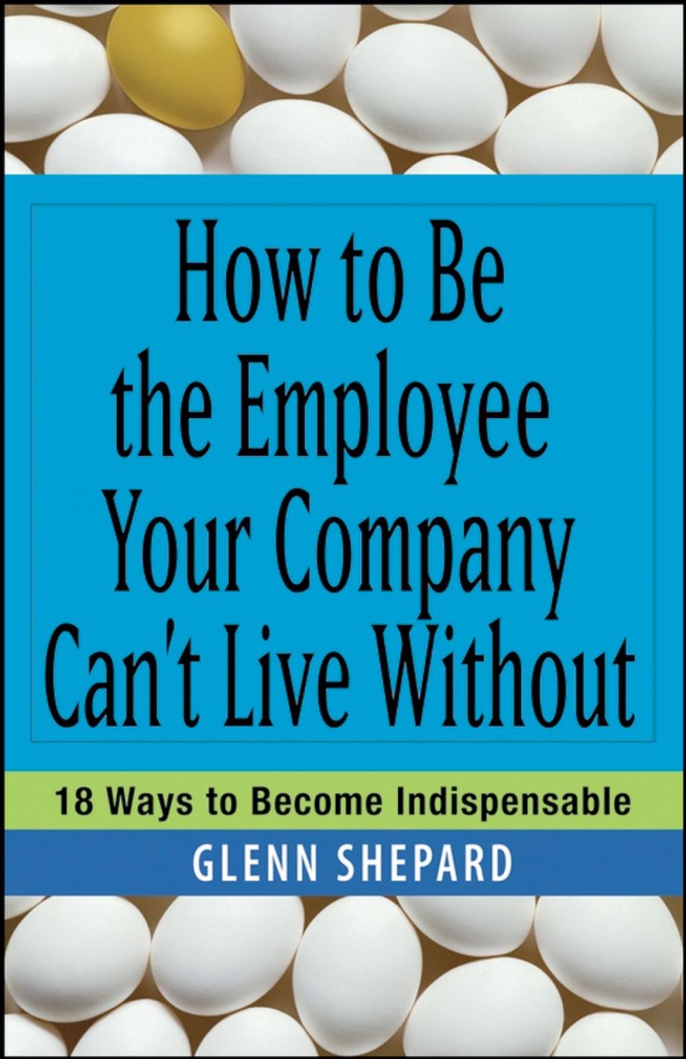 Big bigCover of How to Be the Employee Your Company Can't Live Without