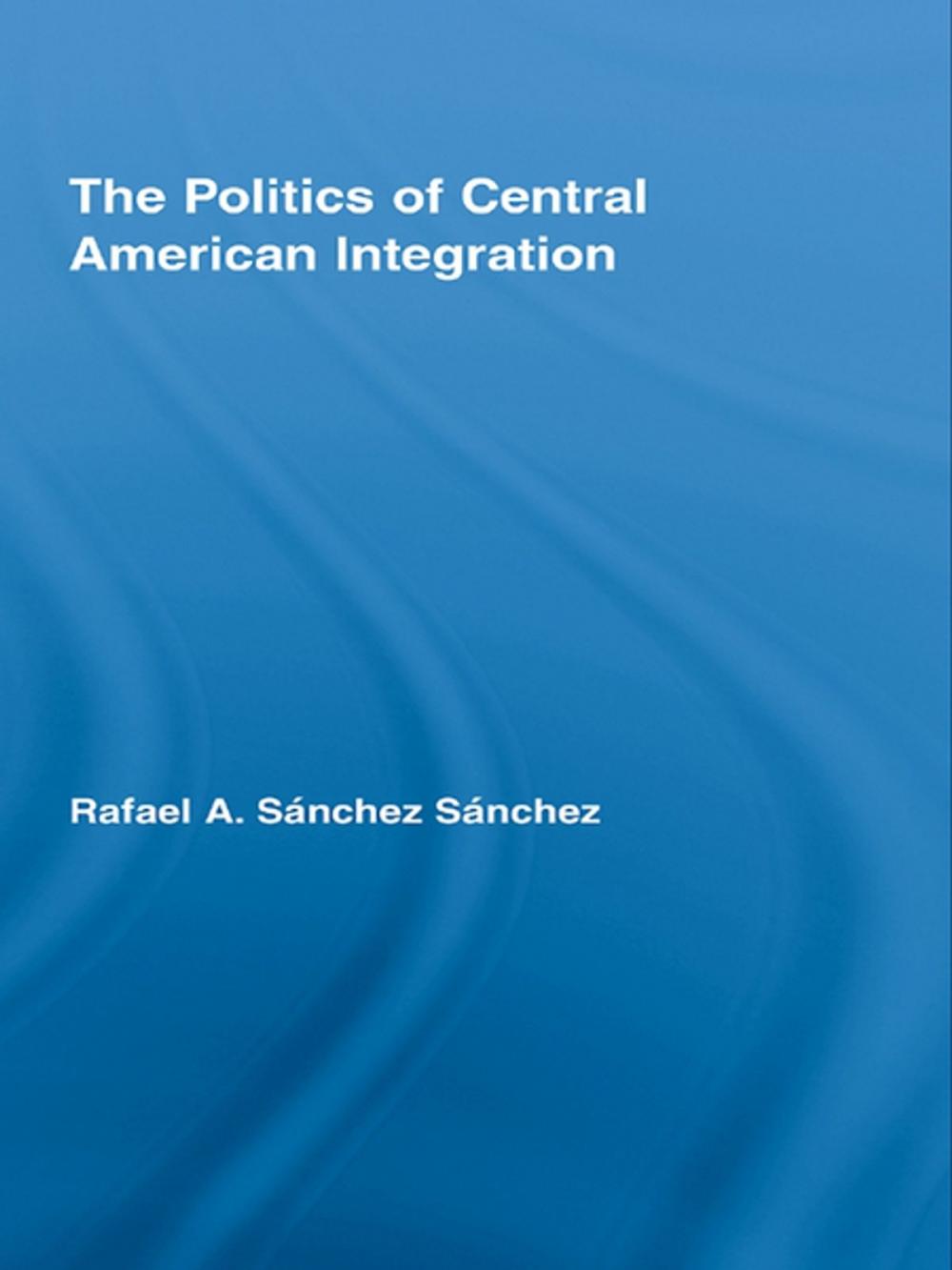 Big bigCover of The Politics of Central American Integration