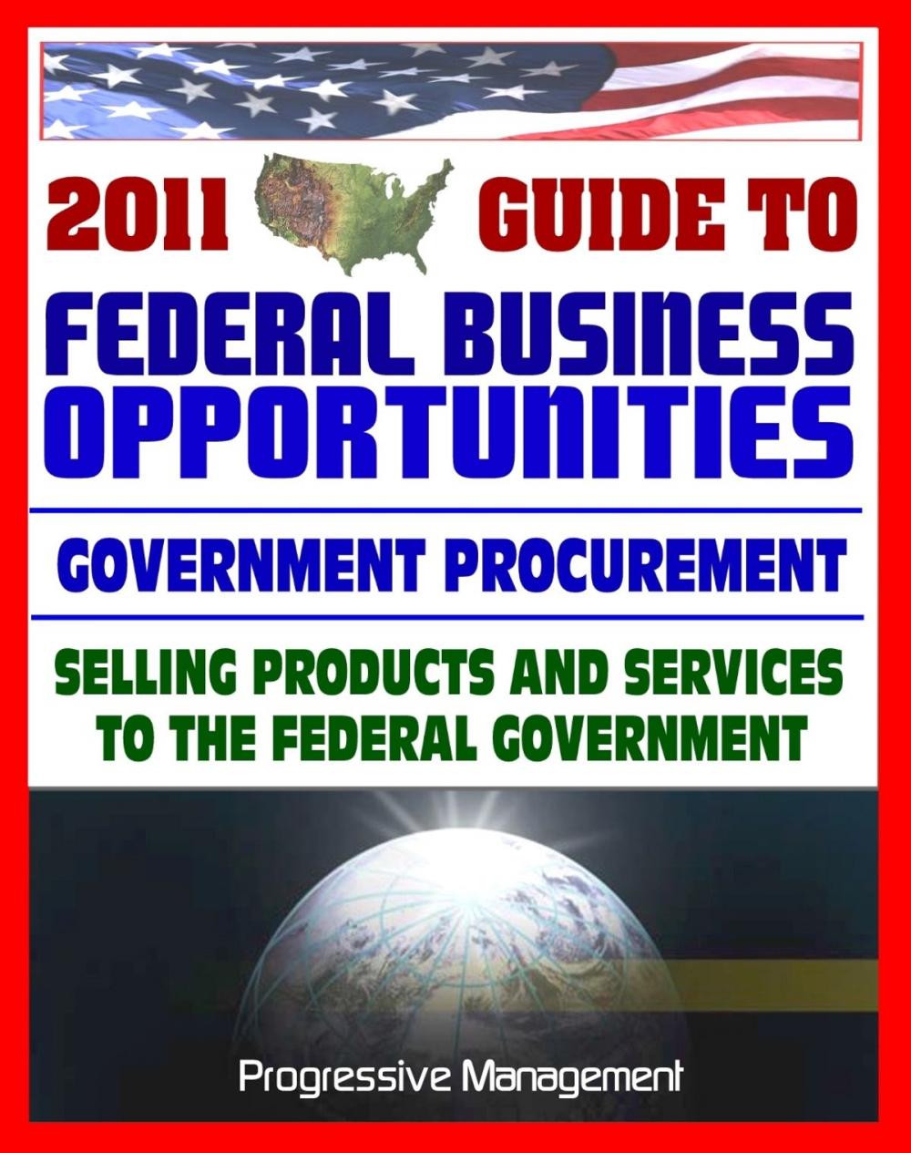 Big bigCover of 2011 Essential Guide to Federal Business Opportunities: Comprehensive, Practical Coverage - Bidding, Procurement, GSA Schedules, Vendors Guide, SBA Assistance, Defining the Market