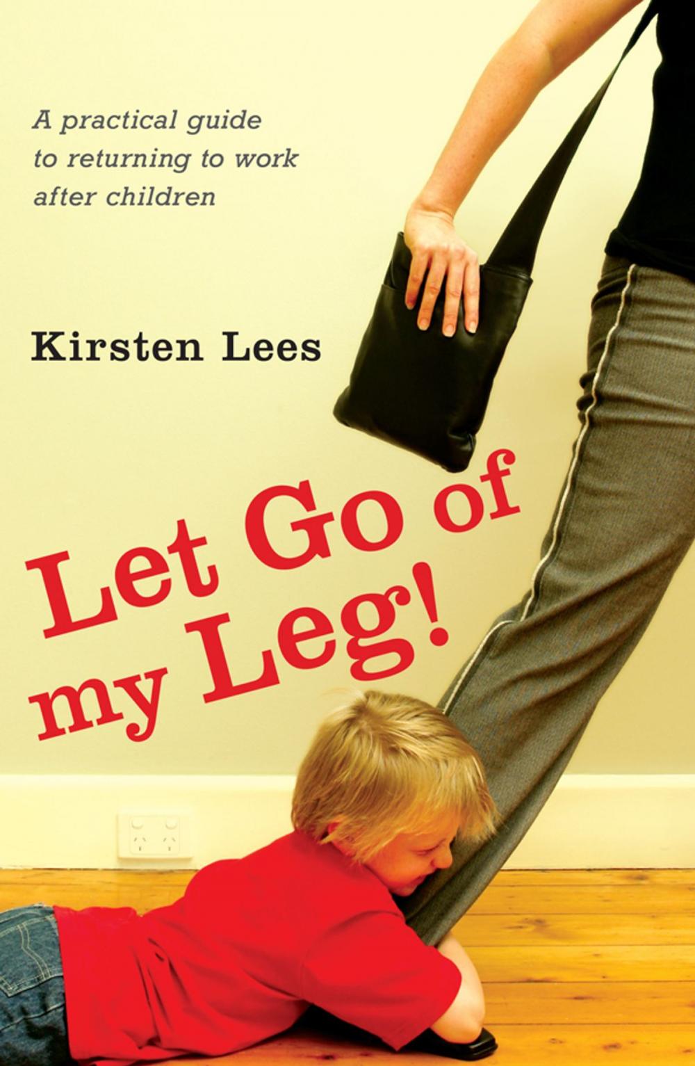 Big bigCover of Let Go of My Leg: A Practical Guide to Returning to Work After Children