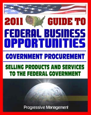 Cover of the book 2011 Essential Guide to Federal Business Opportunities: Comprehensive, Practical Coverage - Bidding, Procurement, GSA Schedules, Vendors Guide, SBA Assistance, Defining the Market by 石地