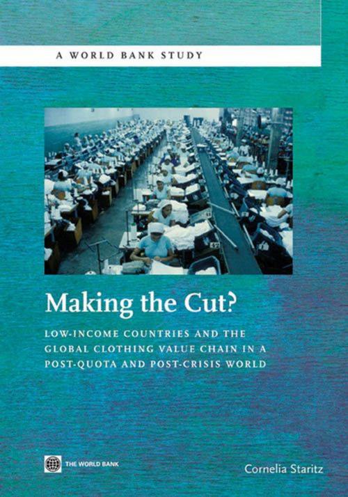 Cover of the book Making the Cut?: Low-Income Countries and the Global Clothing Value Chain in a Post-Quota and Post-Crisis World by Staritz Cornelia, World Bank