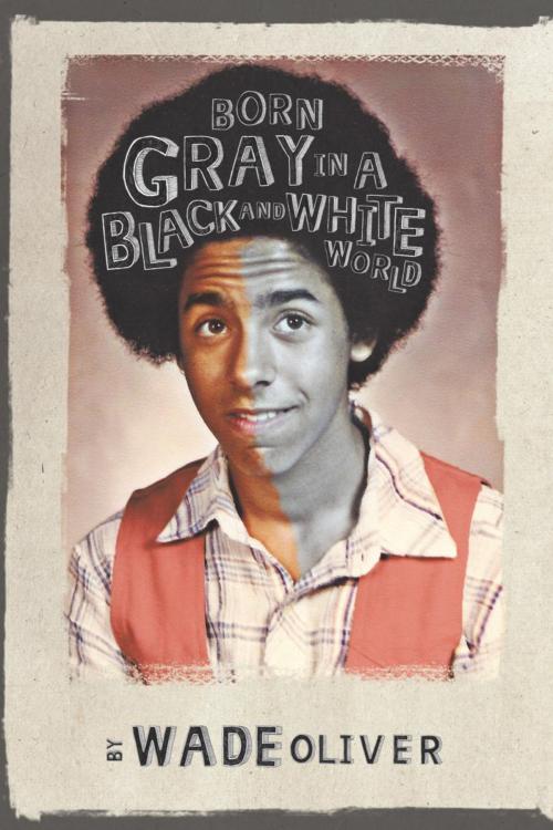 Cover of the book Born Gray in a Black and White World by Wade Oliver, AuthorHouse