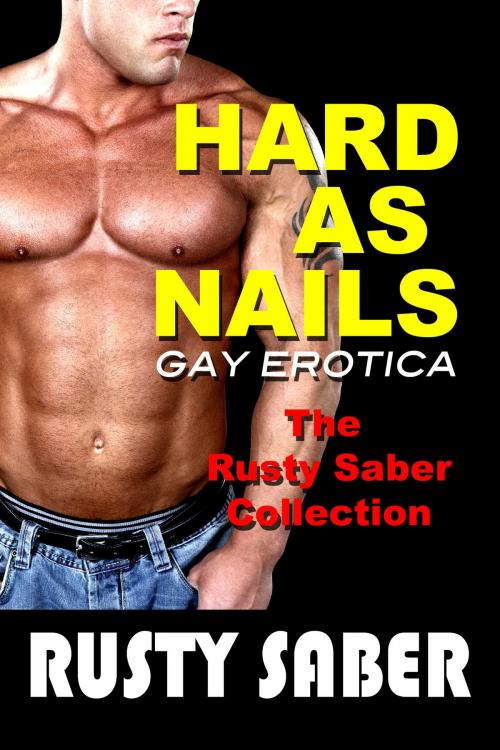 Cover of the book Hard As Nails: Gay Erotica: The Rusty Saber Collection by Rusty Saber, Chances Press, LLC