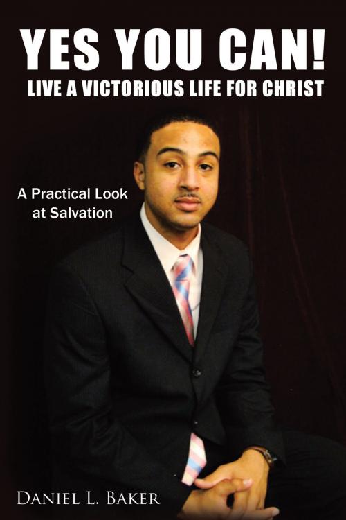 Cover of the book Yes You Can! Live a Victorious Life for Christ by Daniel L. Baker, AuthorHouse