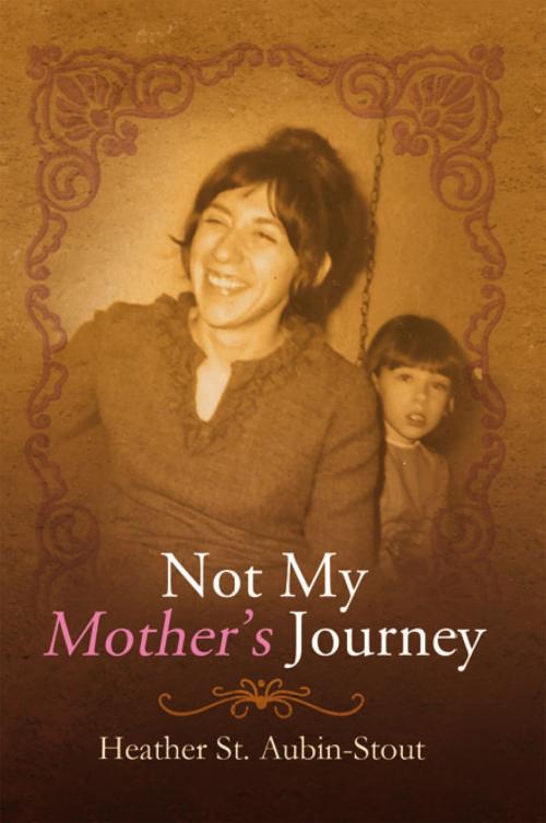 Cover of the book Not My Mother’S Journey by Heather St. Aubin-Stout, Xlibris US