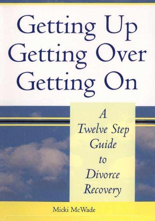 Cover of the book Getting Up, Getting Over, Getting On, A Twelve Step Guide to Divorce Recovery by Micki McWade, Micki McWade