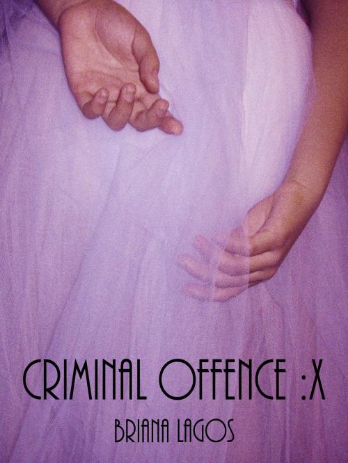 Cover of the book Criminal Offence :X by Briana Lagos, Briana Lagos