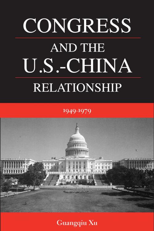 Cover of the book Congress and the U.S. -China Relationship 1949-1979 by Guangqiu Xu, University of Akron Press