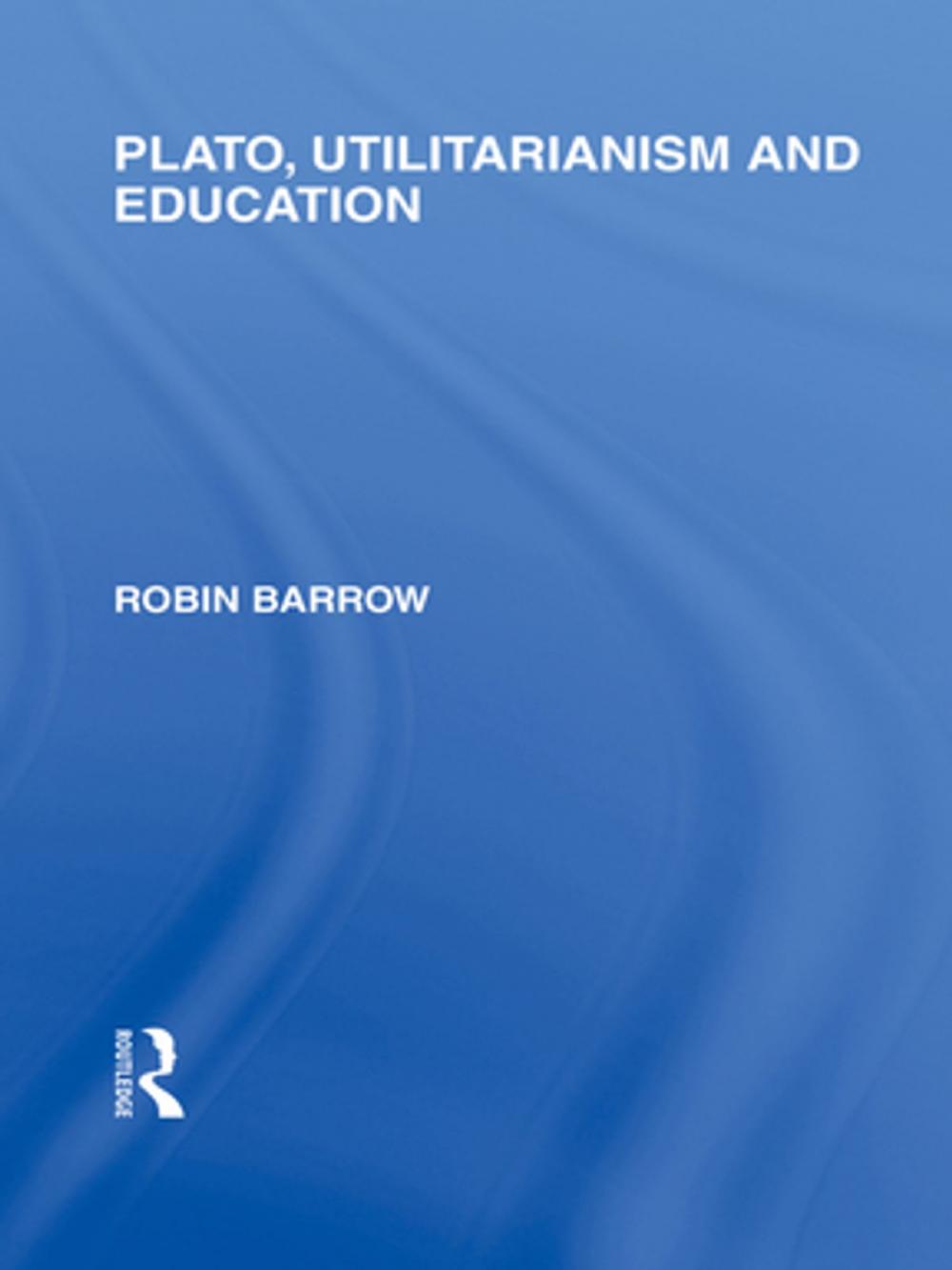 Big bigCover of Plato, Utilitarianism and Education (International Library of the Philosophy of Education Volume 3)