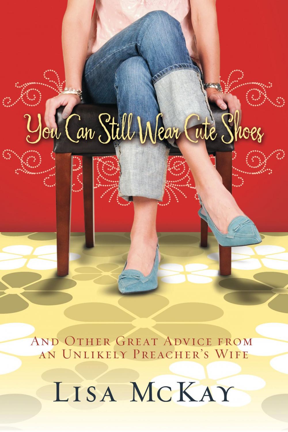 Big bigCover of You Can Still Wear Cute Shoes: And Other Great Advice from an Unlikely Preacher's Wife