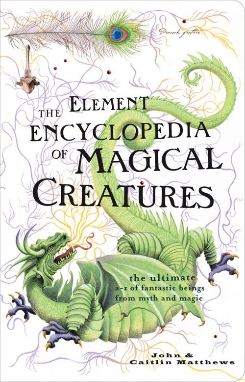 Cover of the book The Element Encyclopedia of Magical Creatures: The Ultimate A–Z of Fantastic Beings from Myth and Magic by Caitlin Matthews, John Matthews, HarperCollins Publishers