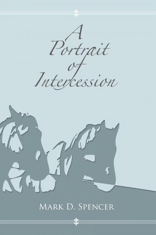 Cover of the book A Portrait of Intercession by Mark D. Spencer, Trafford Publishing