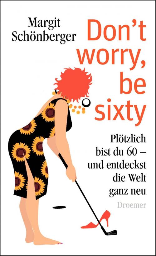 Cover of the book Don't worry, be sixty by Margit Schönberger, Knaur eBook