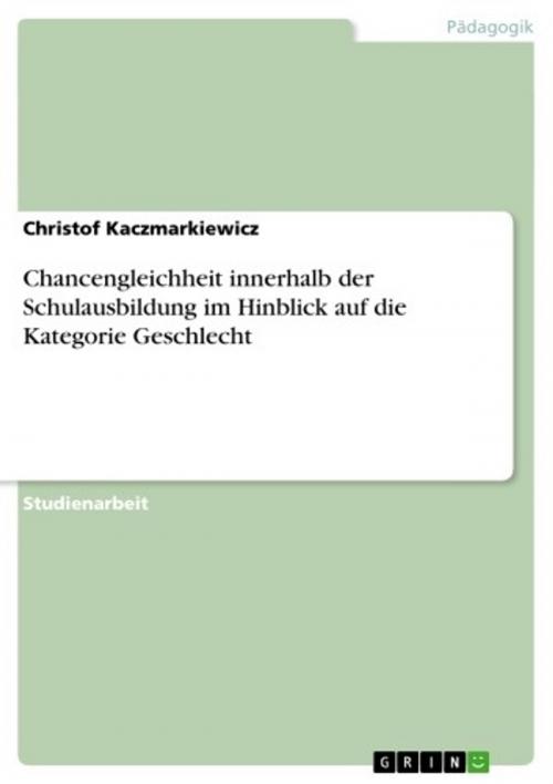 Cover of the book Chancengleichheit innerhalb der Schulausbildung im Hinblick auf die Kategorie Geschlecht by Christof Kaczmarkiewicz, GRIN Verlag