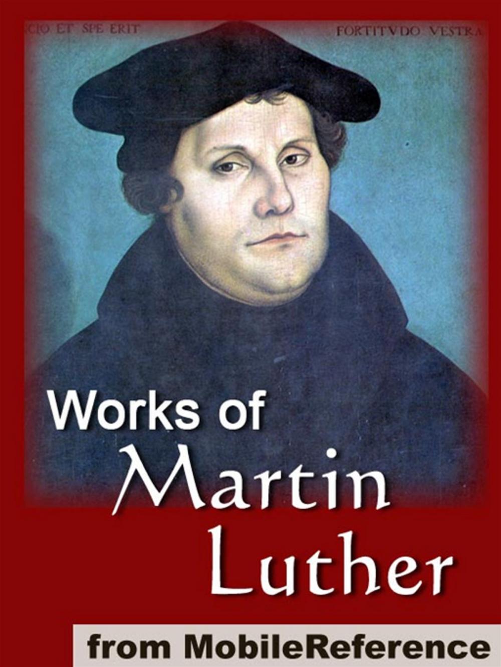 Big bigCover of Works Of Martin Luther: Includes 95 Theses, Commentary On The Epistle To The Galatians, The Table Talk, Concerning Christian Liberty, Large And Small Catechism And More (Mobi Collected Works)