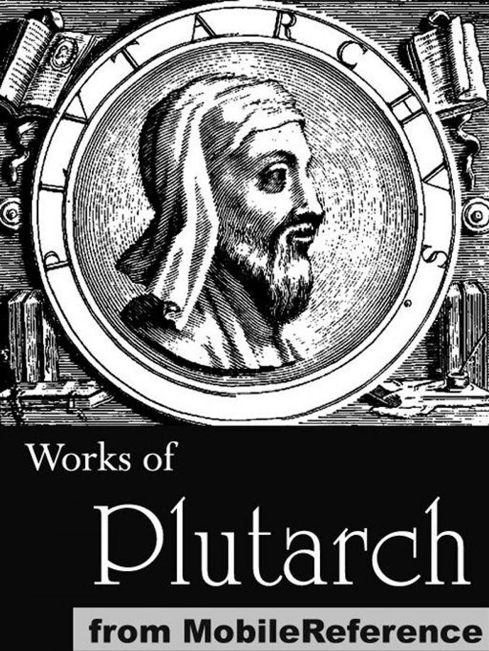 Big bigCover of Works Of Plutarch: Includes The Lives Of The Noble Grecians And Romans (Parallel Lives), Morals And Essays And Miscellanies (Mobi Collected Works)