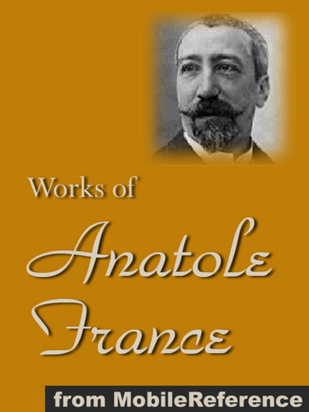 Big bigCover of Works Of Anatole France: Inclds Penguin Island, Thais, A Mummer's Tale, The Aspirations Of Jean Servien, The Well Of Saint Clare, The Queen Pedauque, The Life Of Joan Of Arc (Illustrated), The Gods Are Athirst And More (Mobi Collected Works)