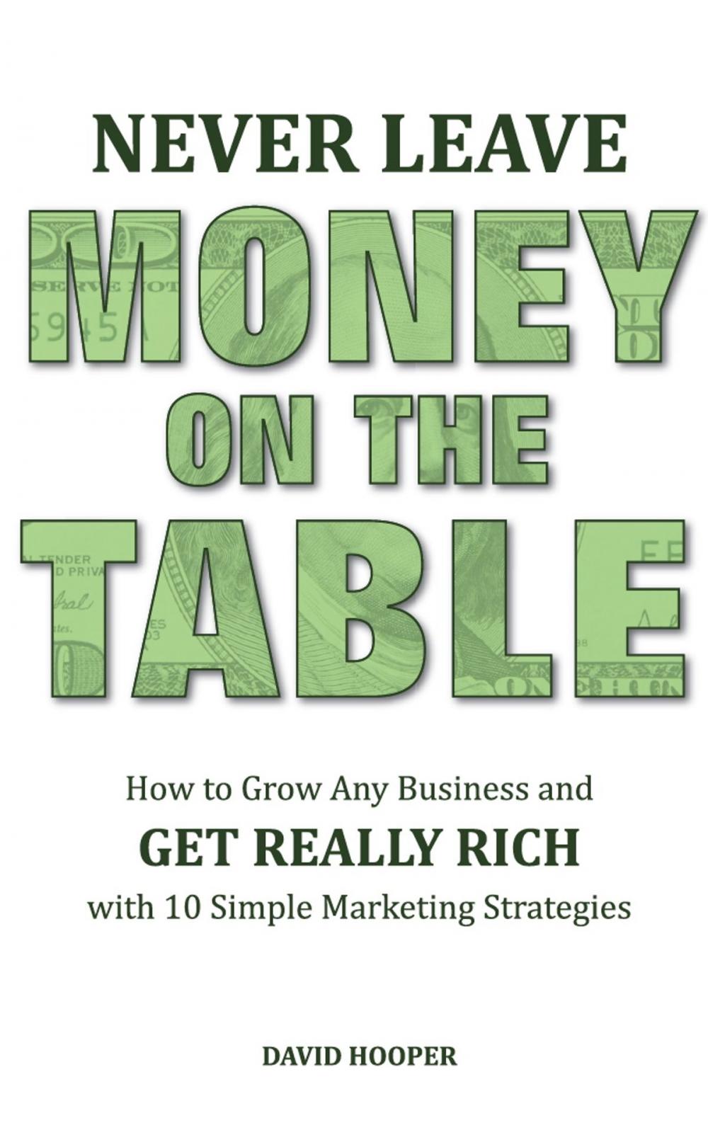 Big bigCover of Never Leave Money on the Table - How to Grow Any Business and Get Really Rich with 10 Simple Marketing Strategies