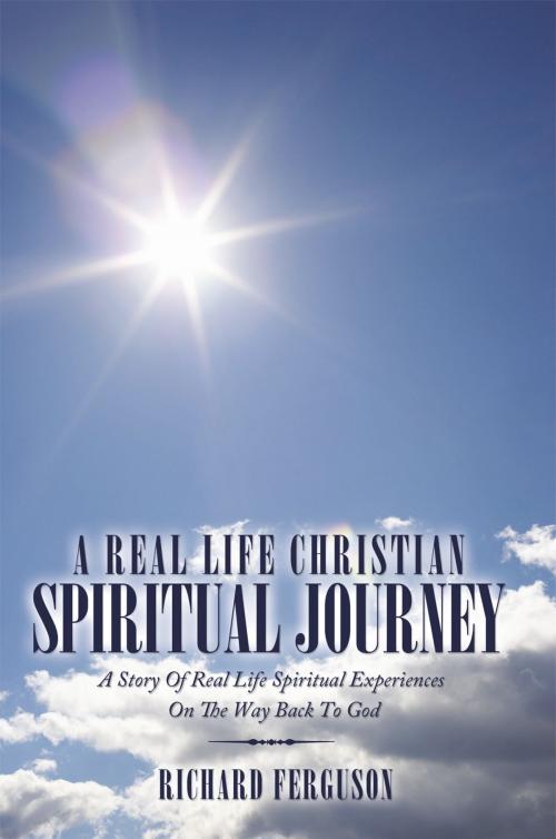 Cover of the book A Real Life Christian Spiritual Journey by Richard Ferguson, AuthorHouse