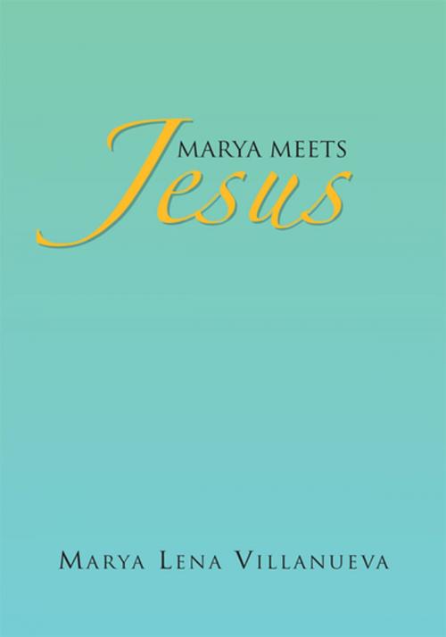 Cover of the book Marya Meets Jesus by Marya Lena Villanueva, Xlibris US