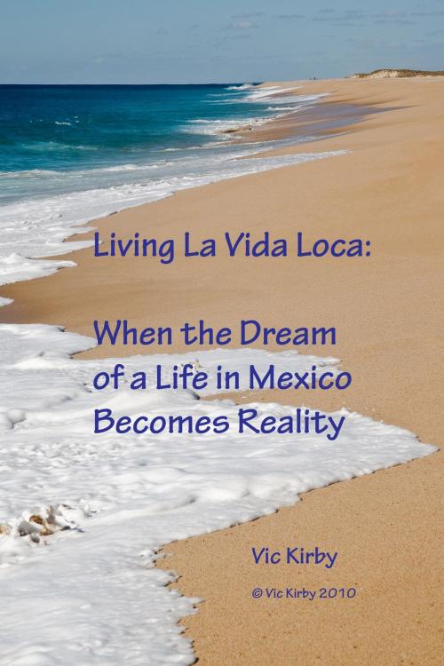 Cover of the book Living La Vida Loca: When the Dream of a Life in Mexico Becomes Reality by Vic Kirby, Vic Kirby