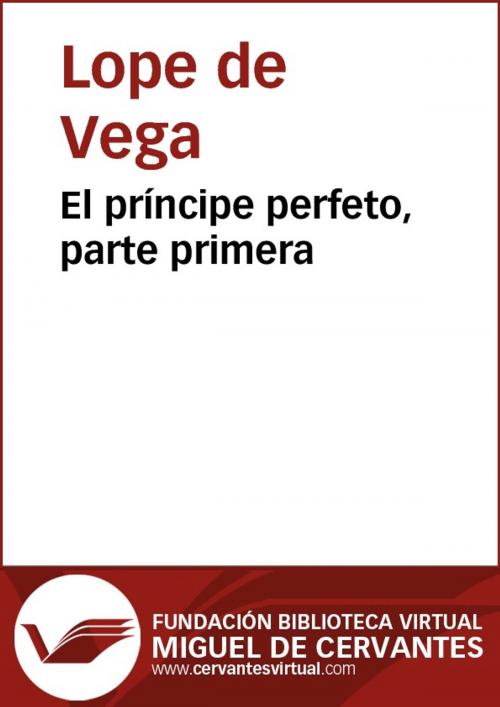 Cover of the book El príncipe perfeto. Parte I by Lope de Vega, FUNDACION BIBLIOTECA VIRTUAL MIGUEL DE CERVANTES