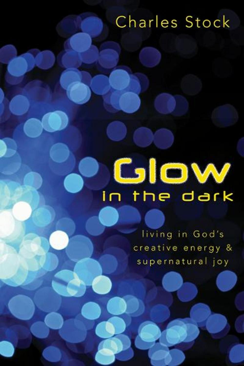 Big bigCover of Glow in the Dark: Living in God's Creative Energy and Supernatural Joy