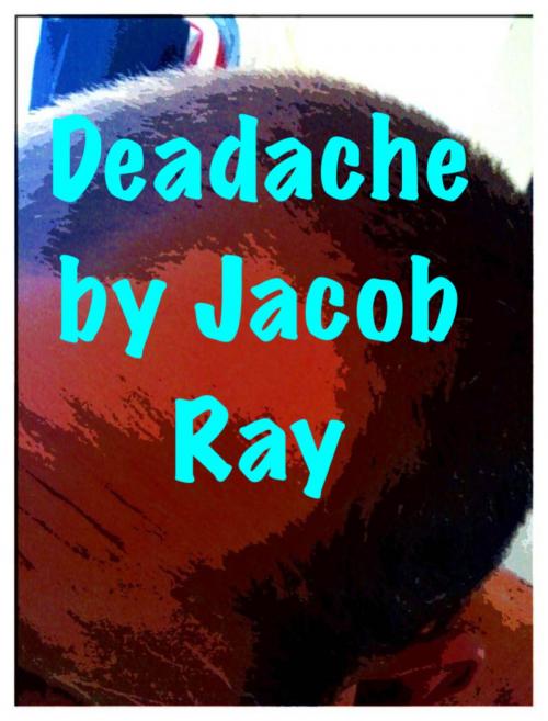 Cover of the book Deadache...(A spoof about killer headaches!) by Jacob Ray, Jacob Ray