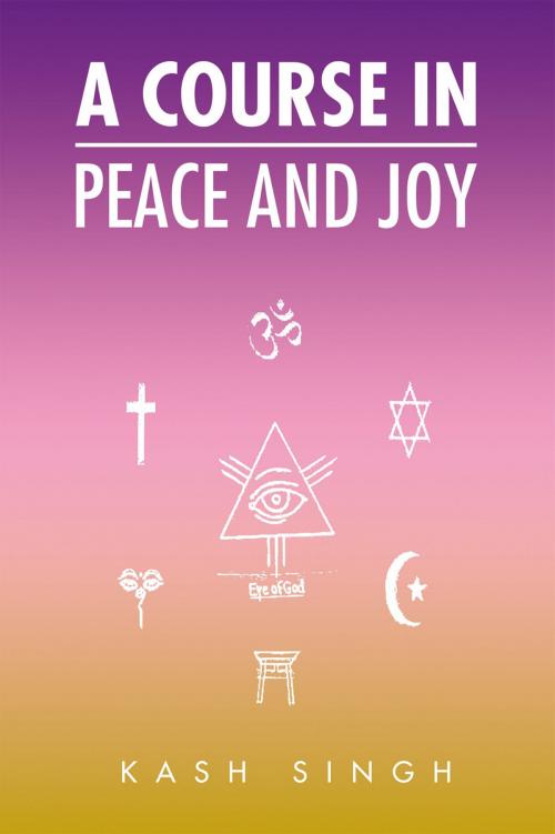 Cover of the book A Course in Peace and Joy by Kash Singh, Xlibris US