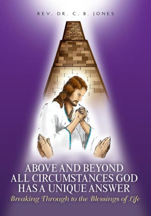 Cover of the book Above and Beyond All Circumstances God Has a Unique Answer by Rev. Dr. C. B. Jones, Xlibris US