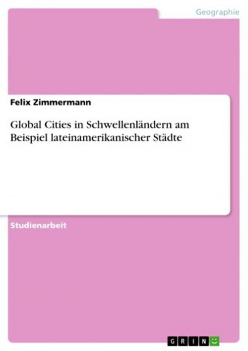 Cover of the book Global Cities in Schwellenländern am Beispiel lateinamerikanischer Städte by Felix Zimmermann, GRIN Verlag