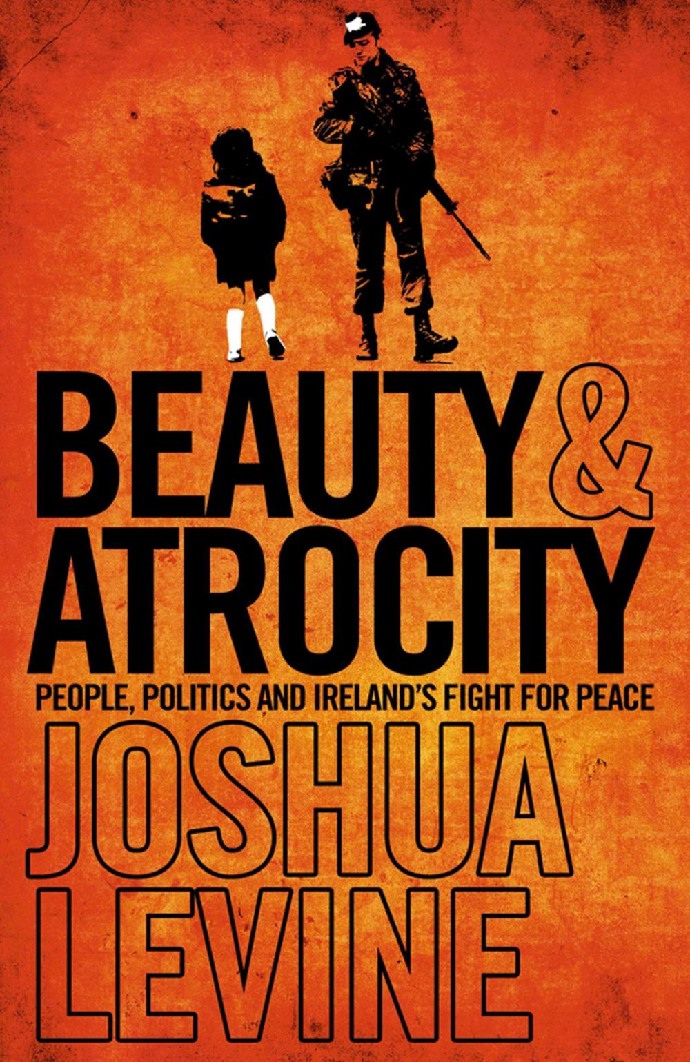 Big bigCover of Beauty and Atrocity: People, Politics and Ireland’s Fight for Peace