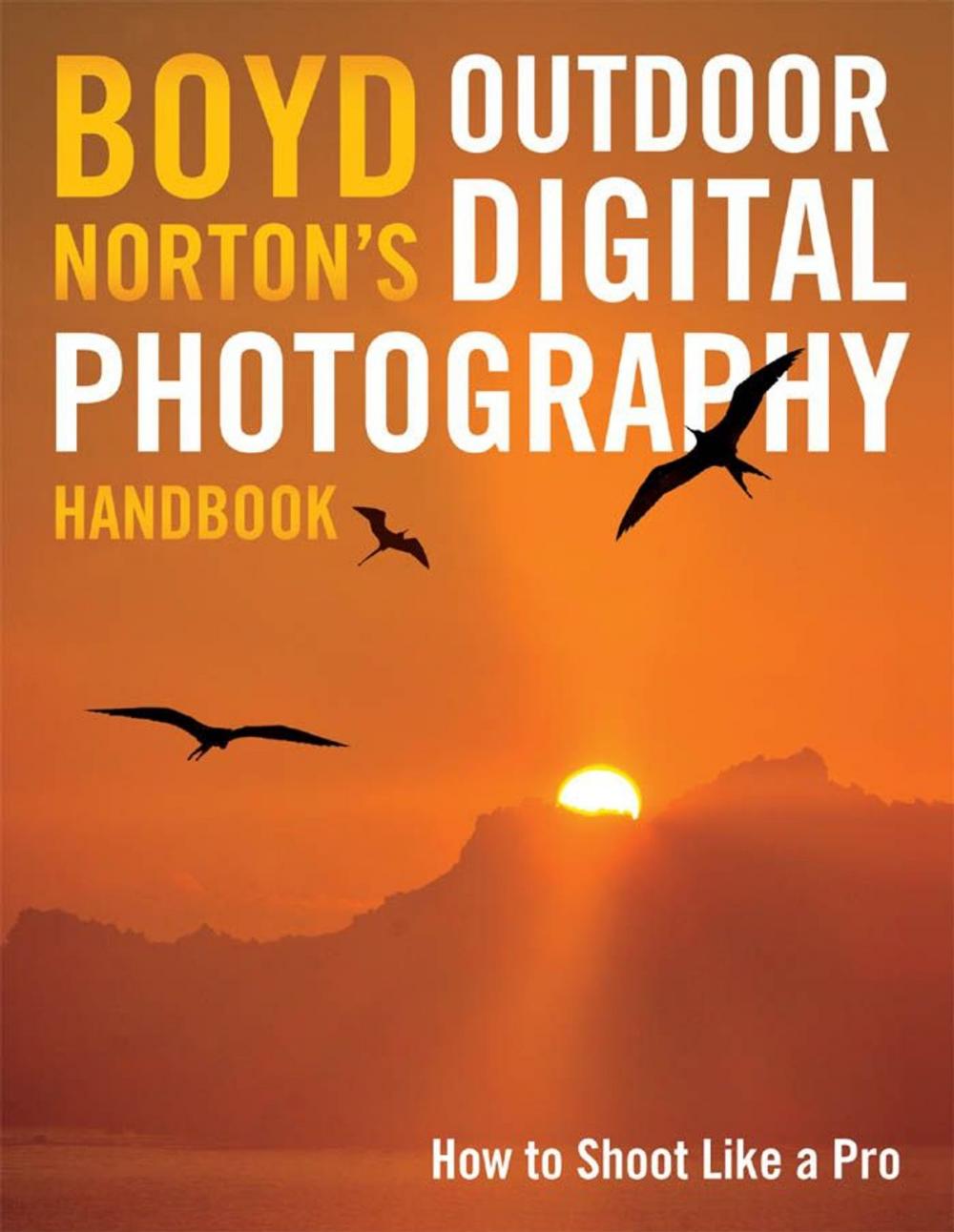 Big bigCover of Boyd Norton's Outdoor Digital Photography Handbook: How to Shoot Like a Pro