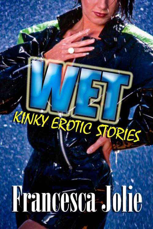 Cover of the book Wet: Kinky Erotic Stories For Women by Francesca Jolie, Chances Press, LLC