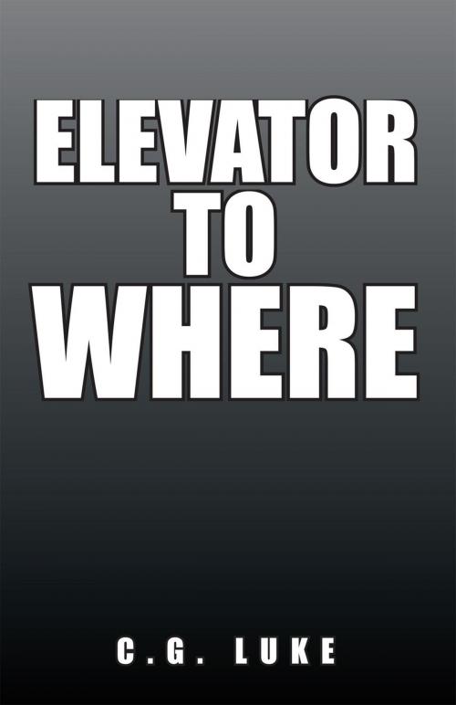 Cover of the book Elevator to Where by C.G. Luke, Xlibris US