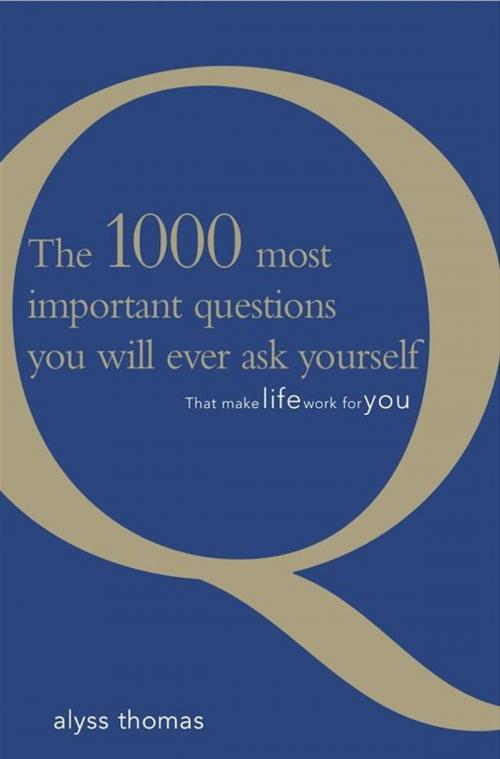 Cover of the book The 1000 most important questions you will ever ask yourself: That make life work for you by Alyss Thomas, Exisle Publishing