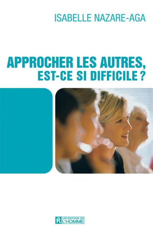 Cover of the book Approcher les autres, est-ce si difficile? by Isabelle Nazare-Aga, Les Éditions de l’Homme