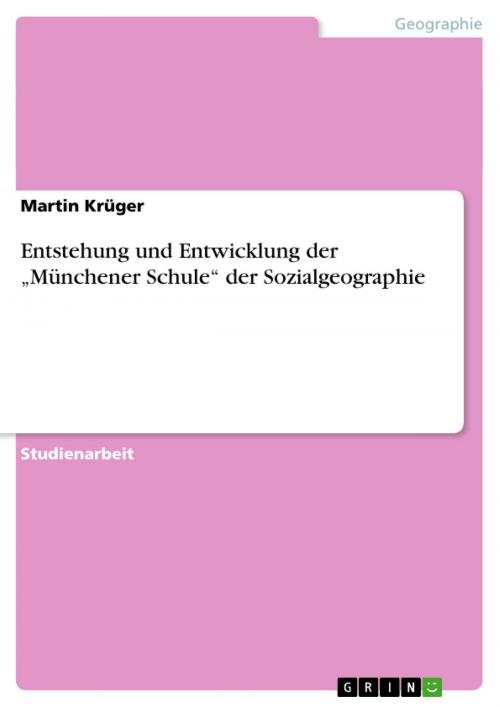 Cover of the book Entstehung und Entwicklung der 'Münchener Schule' der Sozialgeographie by Martin Krüger, GRIN Verlag