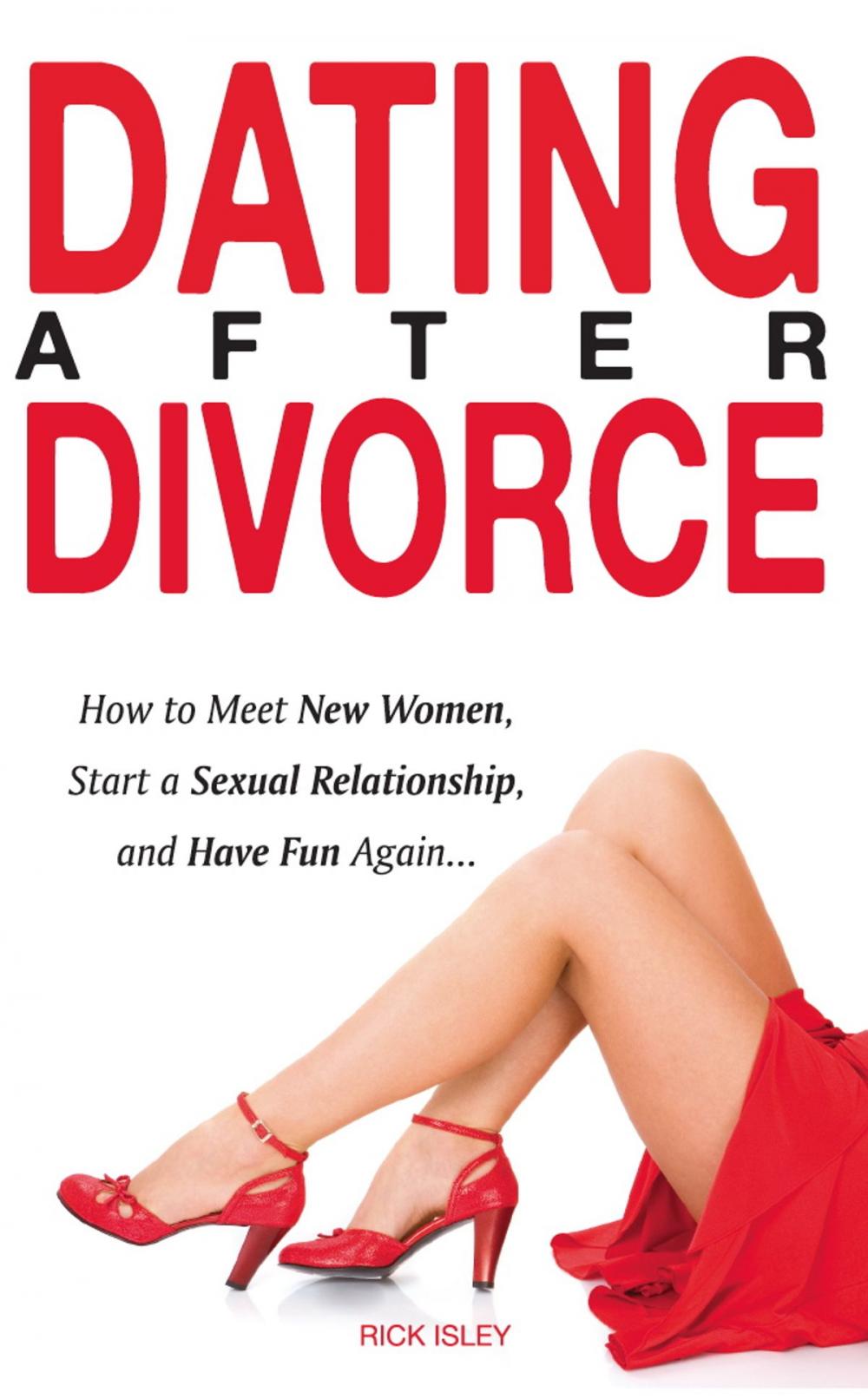 Big bigCover of Dating After Divorce - How to Meet New Women, Start a Sexual Relationship, and Have Fun Again...