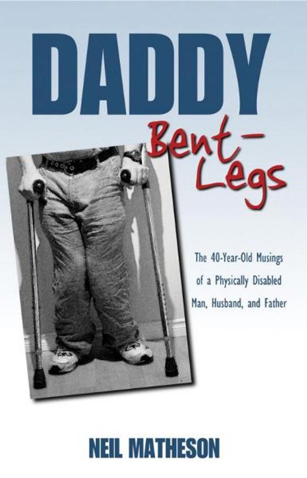 Big bigCover of Daddy Bent-Legs: The 40-Year-Old Musings of a Physically Disabled Man, Husband, and Father