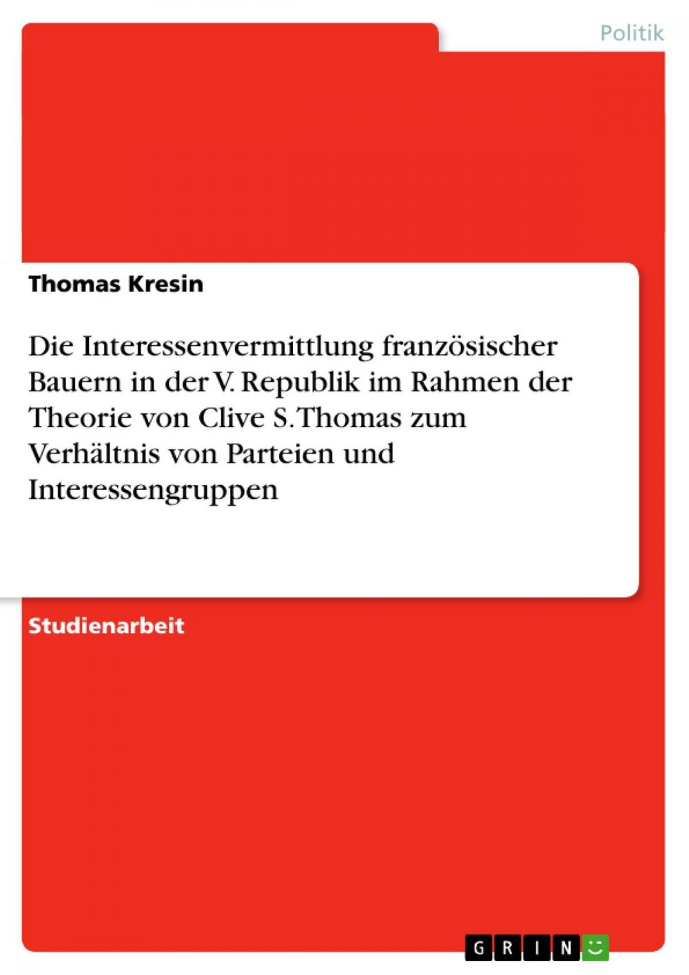 Big bigCover of Die Interessenvermittlung französischer Bauern in der V. Republik im Rahmen der Theorie von Clive S. Thomas zum Verhältnis von Parteien und Interessengruppen