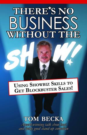 Cover of the book There's No Business Without the Show!: Using Showbiz Skills to Get Blockbuster Sales! by Randy Charach