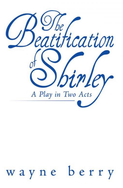 Cover of the book The Beatification of Shirley by Wayne Berry, AuthorHouse