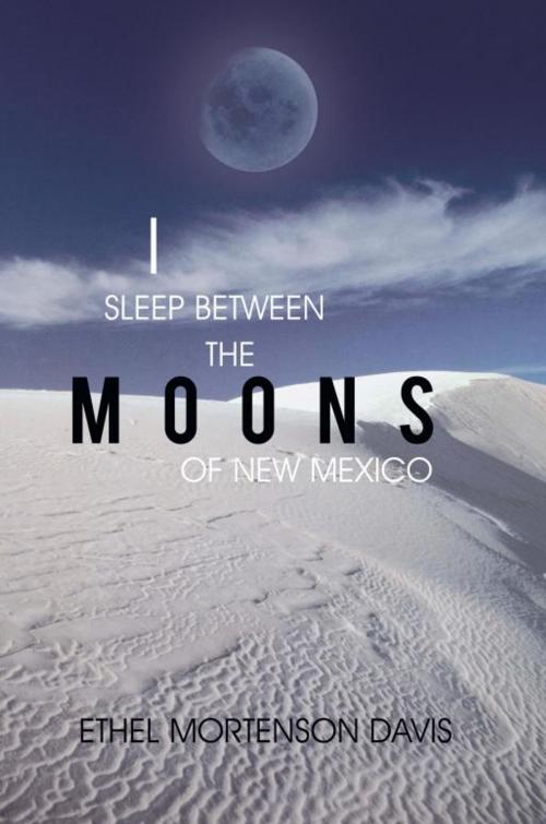 Cover of the book I Sleep Between the Moons of New Mexico by Ethel Mortenson Davis, iUniverse