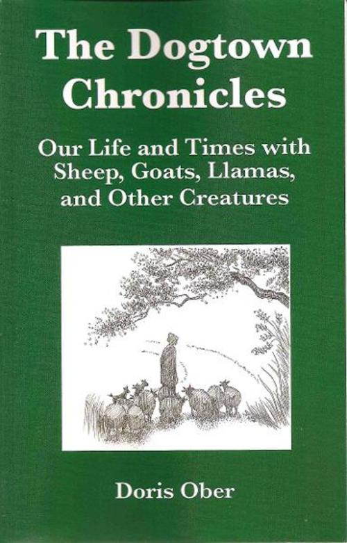 Cover of the book The Dogtown Chronicles: Our Life and Times with Sheep, Goats, Llamas, and Other Creatures by Doris Ober, Doris Ober