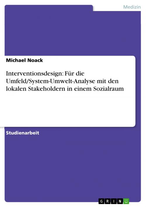 Cover of the book Interventionsdesign: Für die Umfeld/System-Umwelt-Analyse mit den lokalen Stakeholdern in einem Sozialraum by Michael Noack, GRIN Verlag