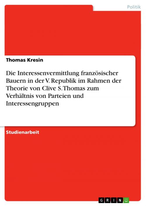 Cover of the book Die Interessenvermittlung französischer Bauern in der V. Republik im Rahmen der Theorie von Clive S. Thomas zum Verhältnis von Parteien und Interessengruppen by Thomas Kresin, GRIN Verlag